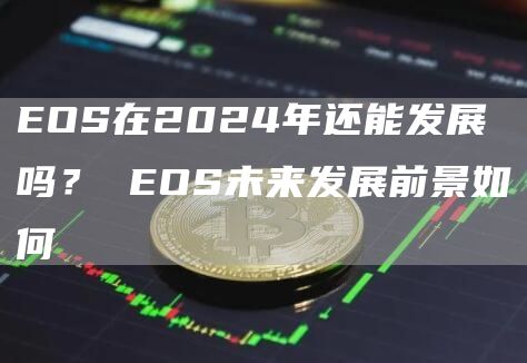 EOS在2024年还能发展吗？ EOS未来发展前景如何