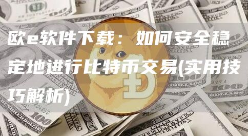 欧软件下载：如何安全稳定地进行比特币交易 - 实用技巧解析