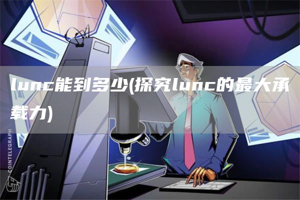 lunc能到多少 - 探究lunc的最大承载力