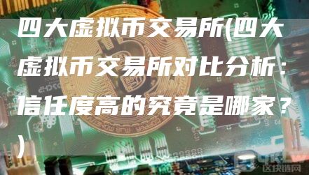 四大虚拟币交易所 - 四大虚拟币交易所对比分析：信任度高的究竟是哪家？