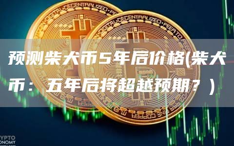 预测柴犬币5年后价格 - 柴犬币：五年后将超越预期？
