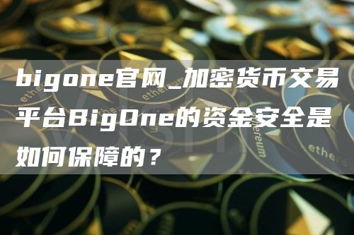 bigone官网_加密货币交易平台BigOne的资金安全是如何保障的？