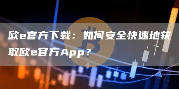 欧官方下载：如何安全快速地获取欧官方App？