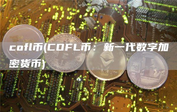 cofl币 - COFL币：新一代数字加密货币