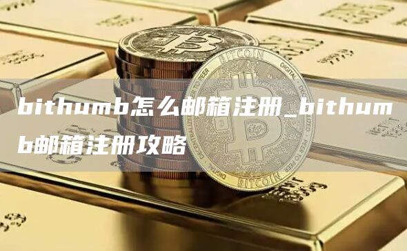 bithumb怎么邮箱注册_bithumb邮箱注册攻略
