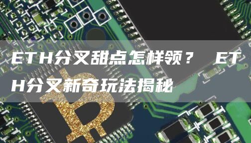 ETH分叉甜点怎样领？ ETH分叉新奇玩法揭秘