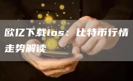 欧亿下载ios：比特币行情走势解读