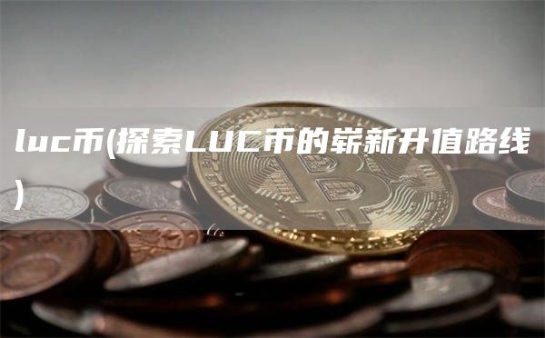 luc币 - 探索LUC币的崭新升值路线