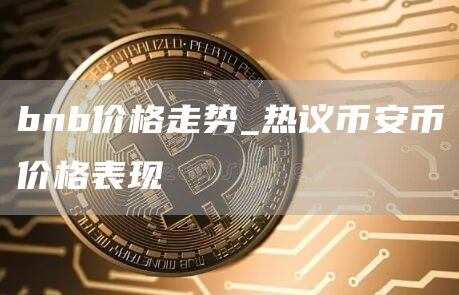bnb价格走势_热议比特币币价格表现