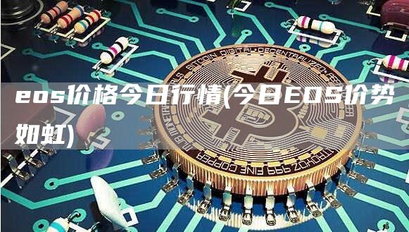 eos价格今日行情 - 今日EOS价势如虹