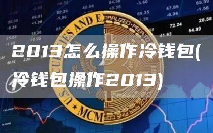 2013怎么操作冷钱包 - 冷钱包操作2013