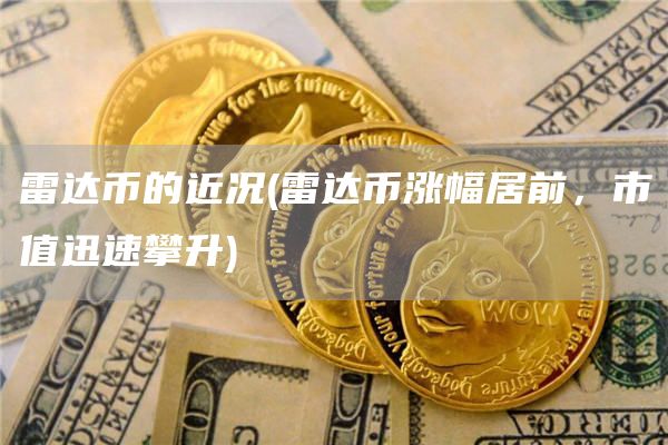 雷达币的近况 - 雷达币涨幅居前，市值迅速攀升