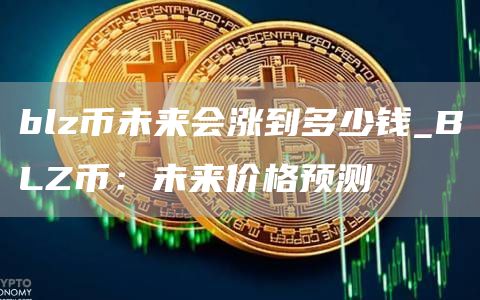 blz币未来会涨到多少钱_BLZ币：未来价格预测