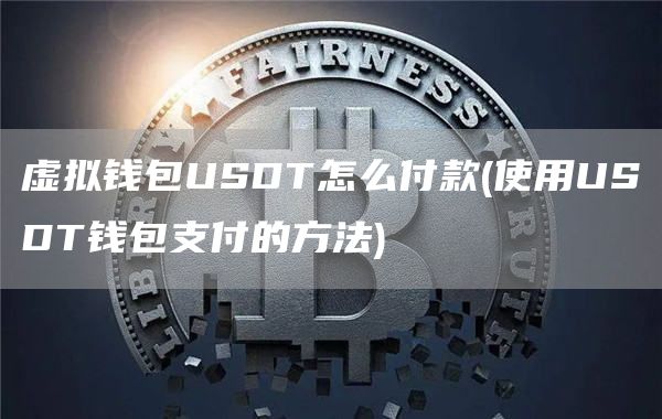 虚拟钱包USDT怎么付款 - 使用USDT钱包支付的方法