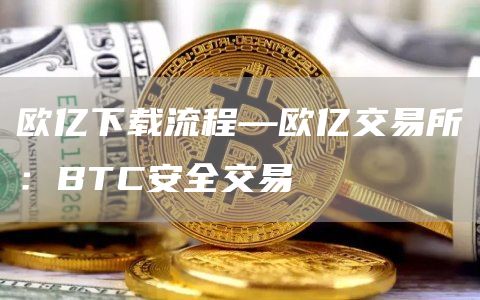 欧亿下载流程—欧亿交易所：BTC安全交易