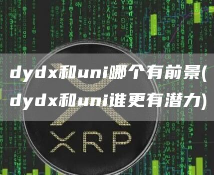 dyd和uni哪个有前景 - dyd和uni谁更有潜力