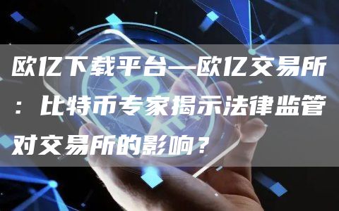 欧亿下载平台—欧亿交易所：比特币专家揭示法律监管对交易所的影响？