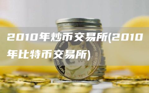 2010年炒币交易所 - 2010年比特币交易所