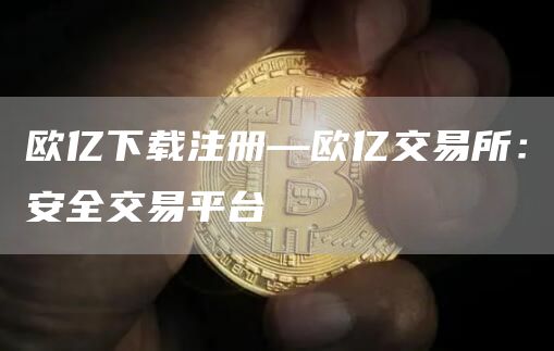 欧亿下载注册—欧亿交易所：安全交易平台