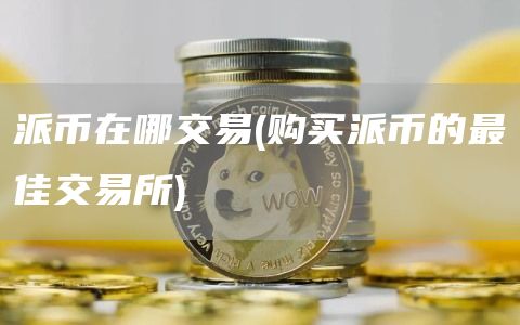 派币在哪交易 - 购买派币的最佳交易所