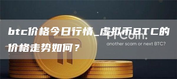 btc价格今日行情_虚拟币BTC的价格走势如何？