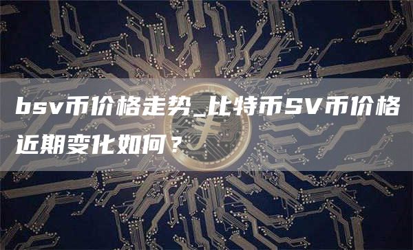 bsv币价格走势_比特币SV币价格近期变化如何？