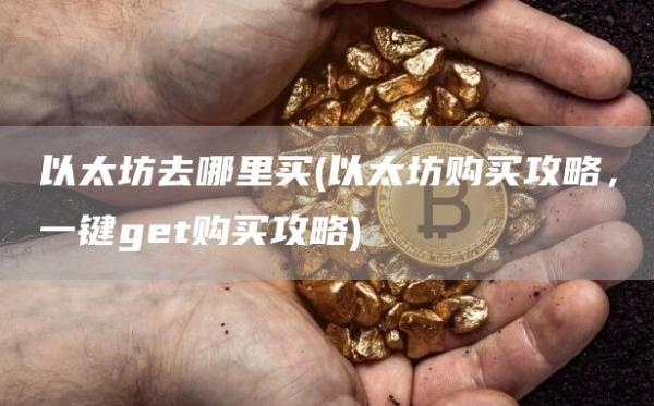 以太坊去哪里买 - 以太坊购买攻略，一键get购买攻略