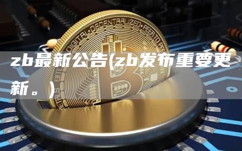 zb最新公告 - zb发布重要更新。