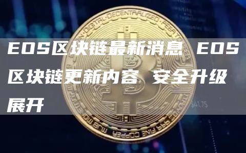EOS区块链最新消息 EOS区块链更新内容 安全升级展开