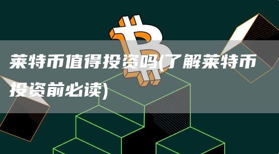 莱特币值得投资吗 - 了解莱特币 投资前必读
