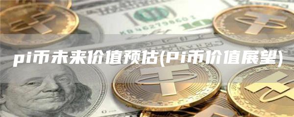 pi币未来价值预估 - Pi币价值展望