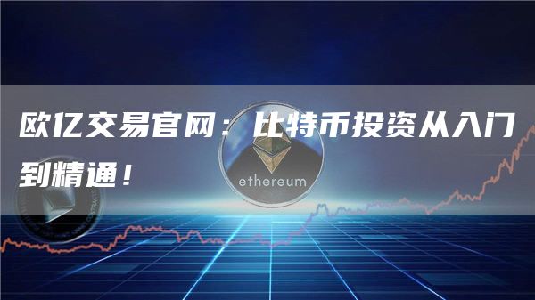 欧亿交易官网：比特币投资从入门到精通！
