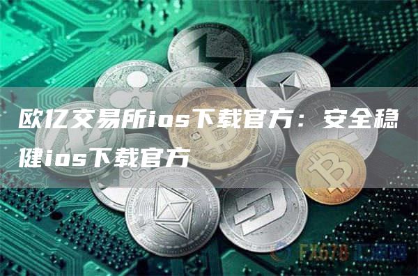 欧亿交易所ios下载官方：安全稳健ios下载官方