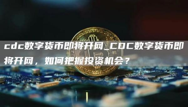 cdc数字货币即将开网_CDC数字货币即将开网，如何把握投资机会？