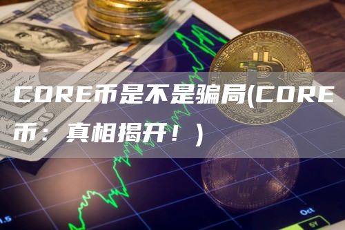 CORE币是不是骗局 - CORE币：真相揭开！