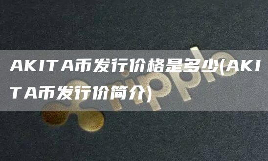 AKITA币发行价格是多少 - AKITA币发行价简介