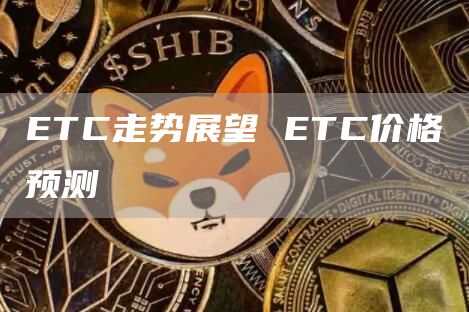ETC走势展望 ETC价格预测