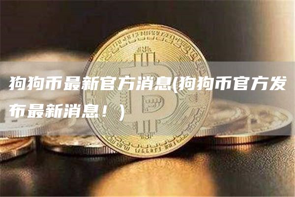 狗狗币最新官方消息 - 狗狗币官方发布最新消息！