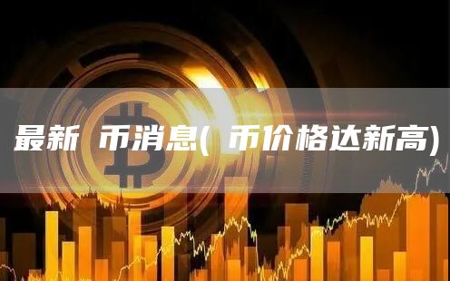最新π币消息 - π币价格达新高