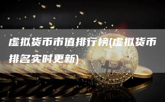 虚拟货币市值排行榜 - 虚拟货币排名实时更新