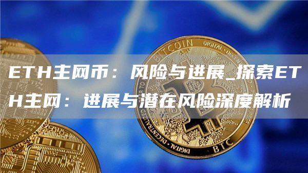 ETH主网币：风险与进展_探索ETH主网：进展与潜在风险深度解析