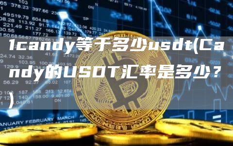 1candy等于多少usdt - Candy的USDT汇率是多少？