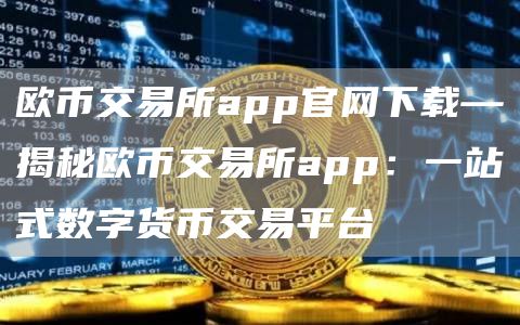 欧币交易所app官网下载—揭秘欧币交易所app：一站式数字货币交易平台
