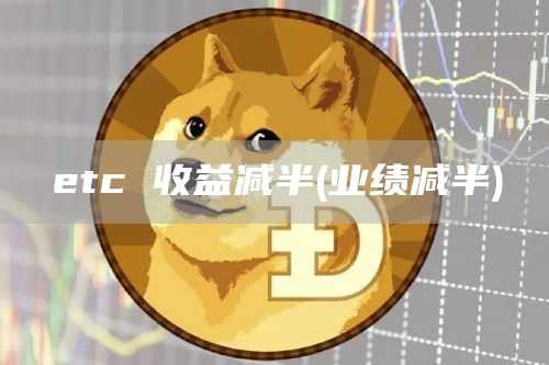 etc 收益减半 - 业绩减半