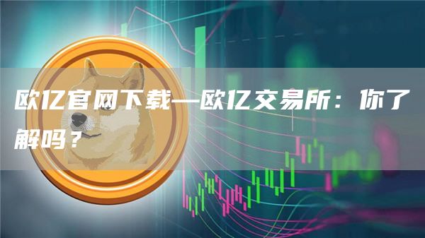 欧亿官网下载—欧亿交易所：你了解吗？