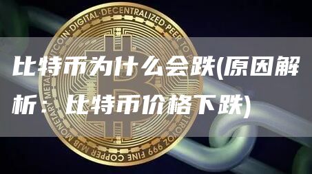 比特币为什么会跌 - 原因解析：比特币价格下跌