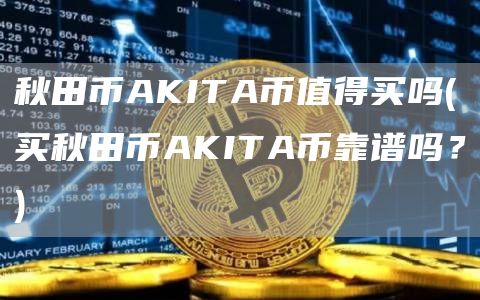 秋田币AKITA币值得买吗 - 买秋田币AKITA币靠谱吗？