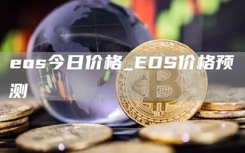 eos今日价格_EOS价格预测
