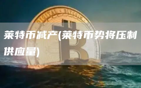 莱特币减产 - 莱特币势将压制供应量