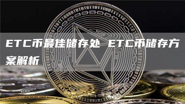 ETC币最佳储存处 ETC币储存方案解析